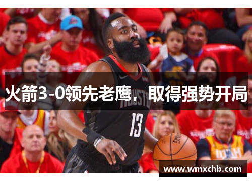 火箭3-0领先老鹰，取得强势开局